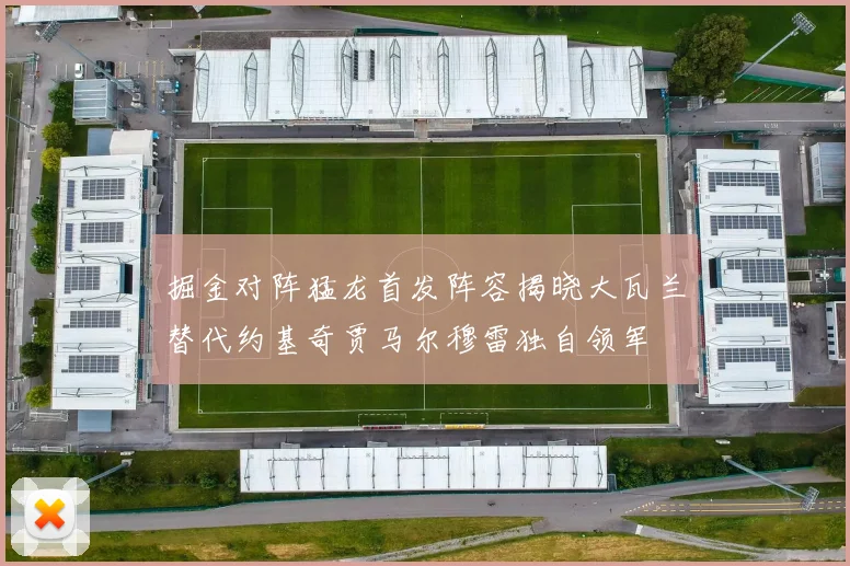 掘金对阵猛龙首发阵容揭晓大瓦兰替代约基奇贾马尔穆雷独自领军