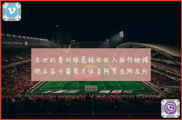 本世纪青训球员转会收入排行榜揭晓本菲卡葡萄牙体育阿贾克斯名列前茅