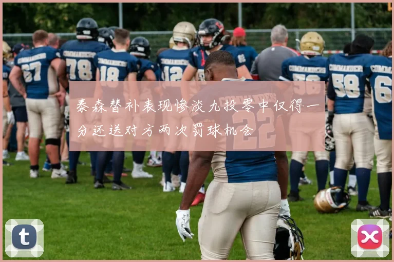 泰森替补表现惨淡九投零中仅得一分还送对方两次罚球机会