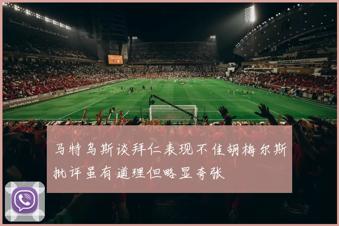 马特乌斯谈拜仁表现不佳胡梅尔斯批评虽有道理但略显夸张
