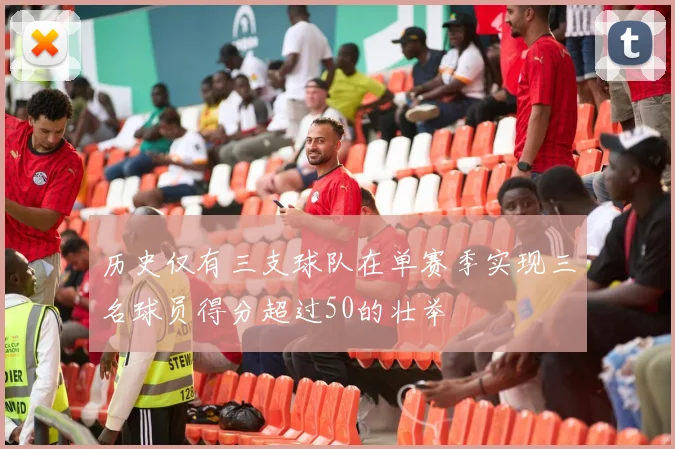 历史仅有三支球队在单赛季实现三名球员得分超过50的壮举